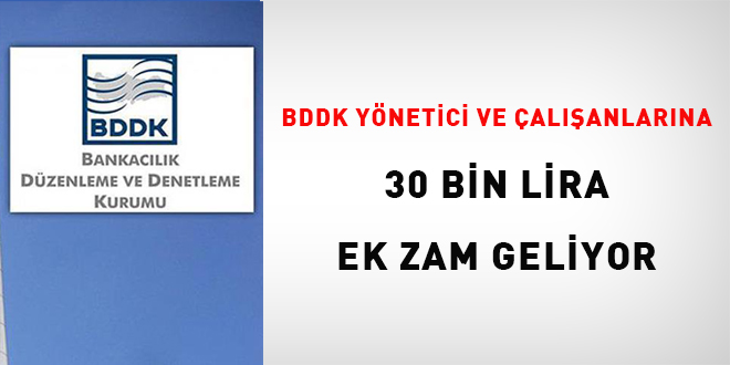 BDDK yönetici ve çalışanlarına 30 bin lira ek zam geliyor