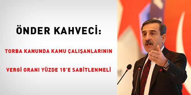 Önder Kahveci: Torba kanunda kamu çalışanlarının vergi oranı yüzde 15'e sabitlenmeli
