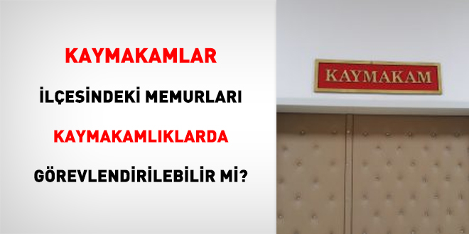 Kaymakamlar lesindeki Memurlar Kaymakamlklarda Grevlendirilebilir mi?