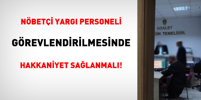 Nöbetçi yargı personeli görevlendirilmesinde hakkaniyet sağlanmalı!