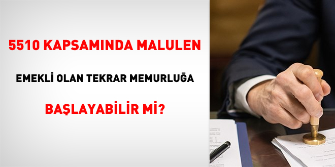 5510 kapsamnda malulen emekli olan tekrar memurlua balayabilir mi?