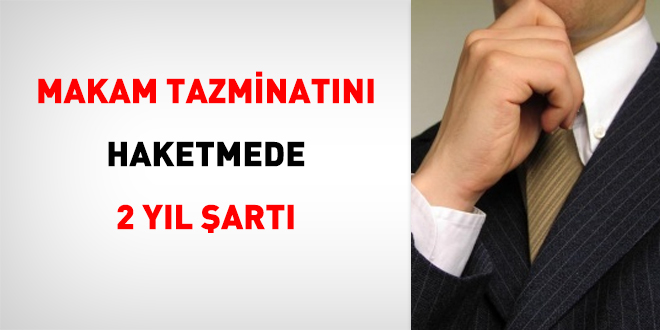 Makam tazminatını haketmede 2 yıl şartı