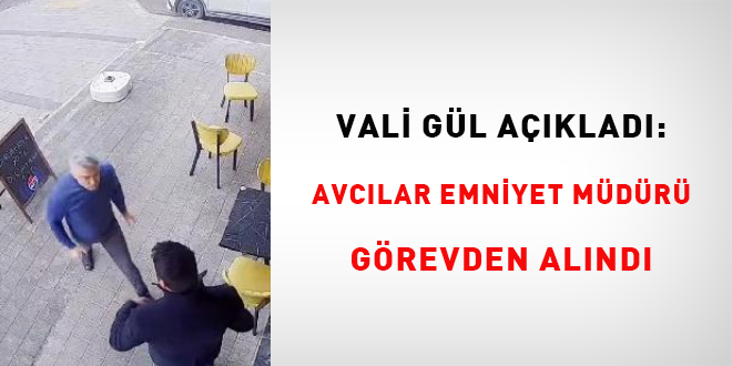 Vali Gül açıkladı: Avcılar Emniyet Müdürü görevden alındı