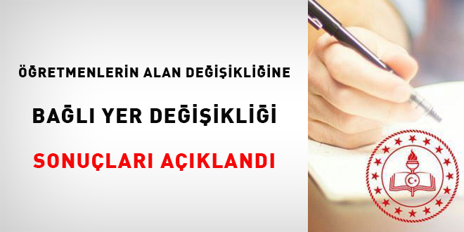 Öğretmenlerin alan değişikliğine bağlı yer değişikliği sonuçları açıklandı