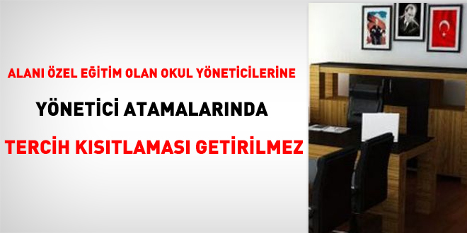 Alanı özel eğitim olan okul yöneticilerine, yönetici atamalarında tercih kısıtlaması getirilmez