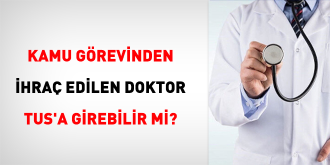 Kamu görevinden ihraç edilen doktor TUS'a girebilir mi?