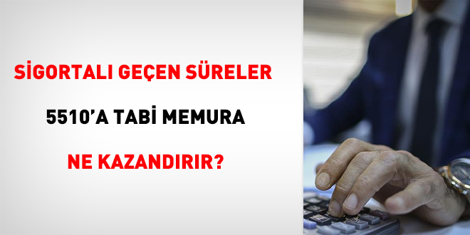 Sigortalı geçen süreler 5510'a tabi memura ne kazandırır?