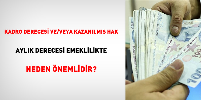 Kadro derecesi ve/veya kazanılmış hak aylık derecesi emeklilikte neden önemlidir?