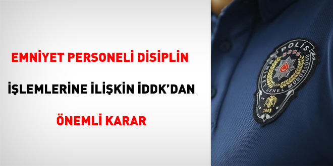 Emniyet personeli disiplin işlemlerine ilişkin İDDK'dan önemli karar