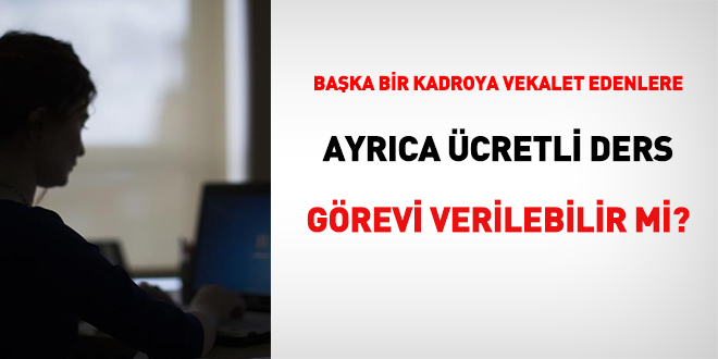 Baka bir kadroya vekalet edenlere ayrca cretli ders grevi verilebilir mi?