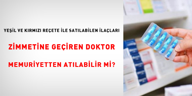 Yeşil ve kırmızı reçete ile satılabilen ilaçları zimmetine geçiren doktor memuriyetten atılabilir mi?