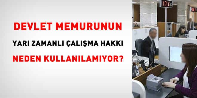 Memurun yarı zamanlı çalışma hakkı neden kullanılamıyor?