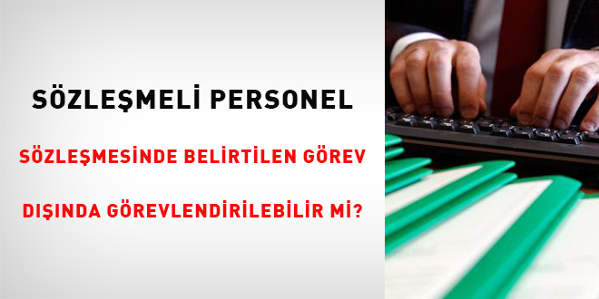 Sözleşmeli Personel sözleşmesinde belirtilen görev dışında görevlendirilebilir mi?