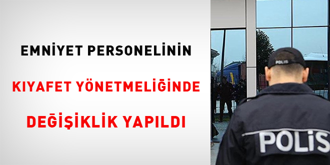 Emniyet personelinin kıyafet yönetmeliğinde değişiklik yapıldı