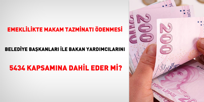 Emeklilikte makam tazminat denmesi belediye bakanlar ile bakan yardmclarn 5434 kapsamna dahil eder mi?