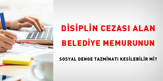 Disiplin cezası alan belediye memurunun sosyal denge tazminatı kesilebilir mi?