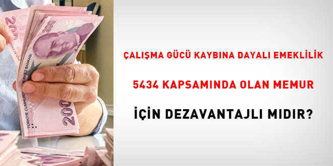 Çalışma gücü kaybına dayalı emeklilik, 5434 kapsamında olan memur için dezavantajlı mıdır?