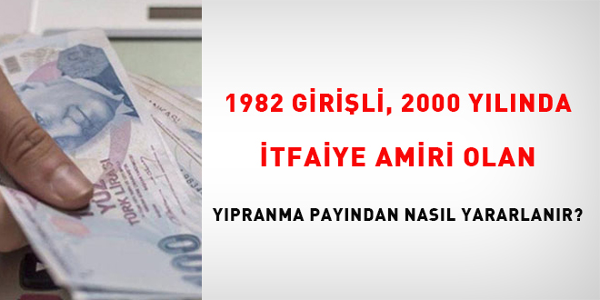 1982 girili, 2000 ylnda itfaiye amiri olan ypranma payndan nasl yararlanr?