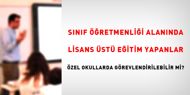 Sınıf öğretmenliği alanında lisans üstü eğitim yapanlar özel okullarda görevlendirilir mi?