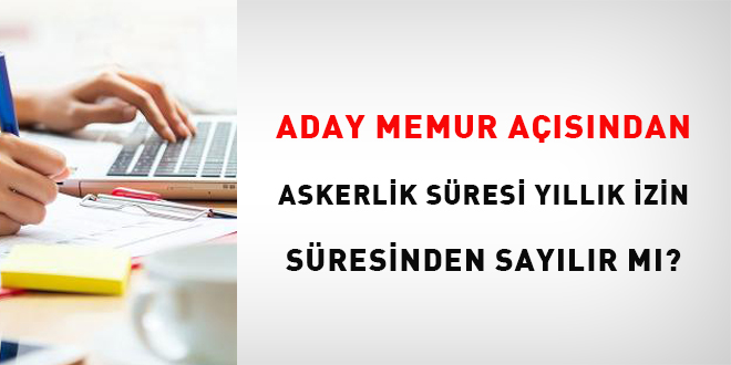 Aday Memur Açısından Askerlik Süresi Yıllık İzin Süresinden Sayılır mı?