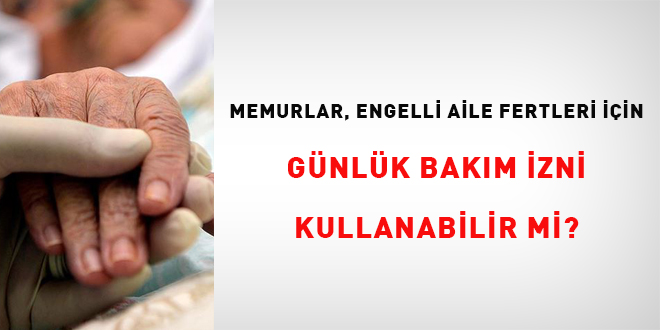 Memurlar, Engelli Aile Fertleri İçin Günlük Bakım İzni Kullanabilir mi?