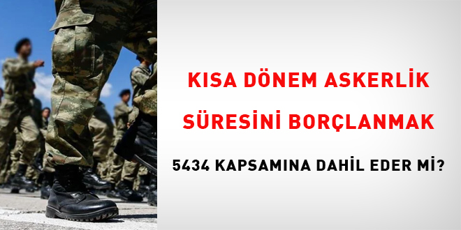 Kısa dönem askerlik süresini borçlanmak 5434 kapsamına dahil eder mi?