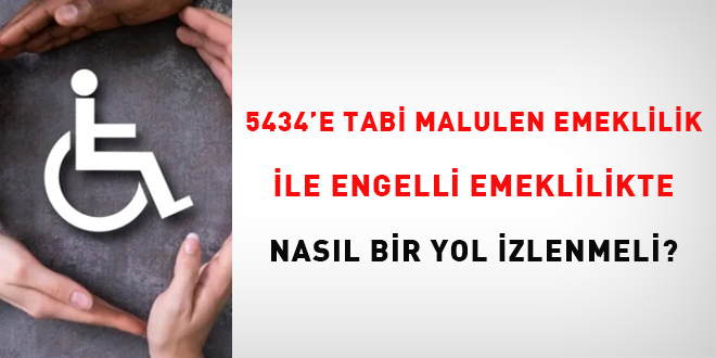 5434' tabi malulen emeklilik ile engelli emeklilikte nasıl bir yol izlenmeli?
