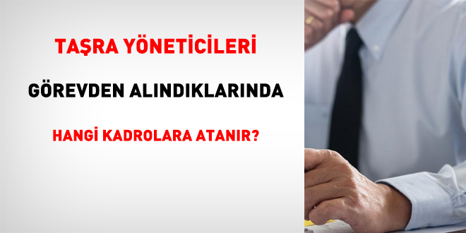 Ta�ra y�neticileri g�revden al�nd�klar�nda hangi kadrolara atan�r?
