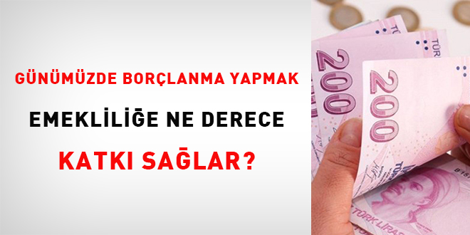 Günümüzde borçlanma yapmak emekliliğe ne derece katkı sağlar?