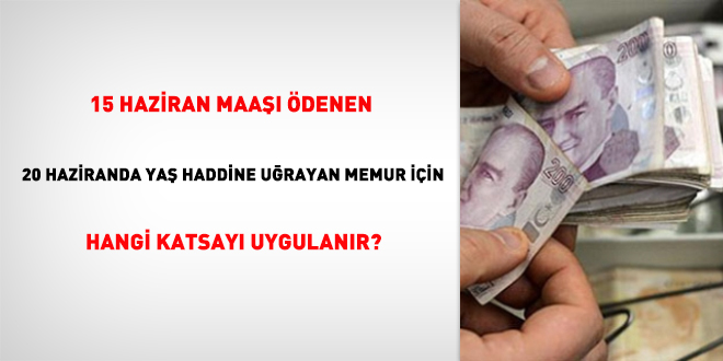 15 Haziran maaşı ödenen 20 haziranda yaş haddine uğrayan memur için hangi katsayı uygulanır?