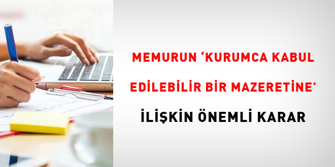 Memurun 'kurumunca kabul edilebilir bir mazeretine' ilişkin önemli karar