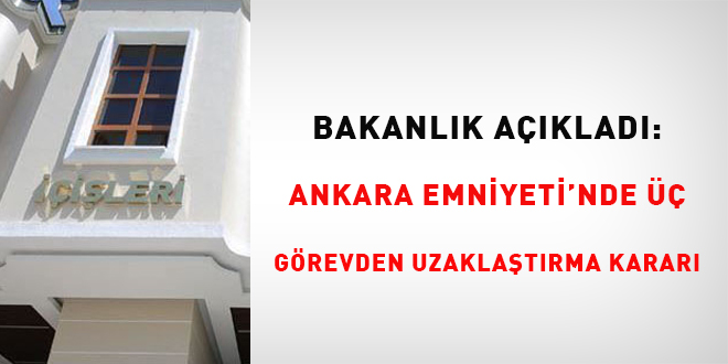 Bakanlk aklad: Ankara'da 3 emniyet mdr grevinden uzaklatrld
