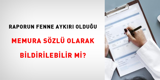 Raporun fenne aykr olduu memura szl olarak bildirilebilir mi?
