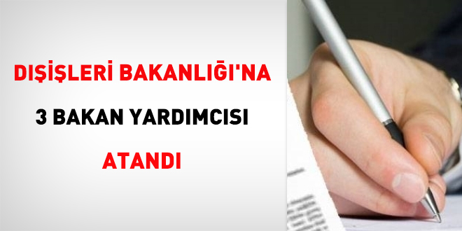 Dışişleri Bakanlığı'na 3 Bakan Yardımcısı atandı