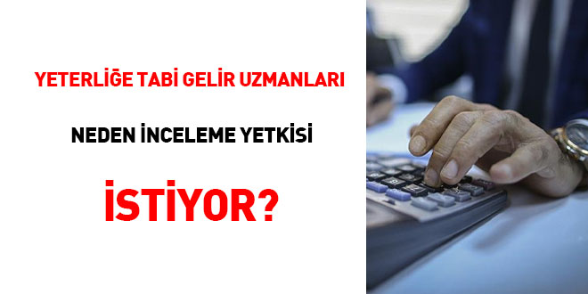 Yeterlie Tabi Gelir Uzmanlar neden inceleme yetkisi istiyor?