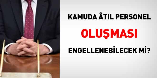 Kamuda atıl personel oluşması engellenebilecek mi?