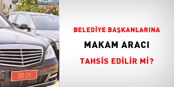 Belediye Başkanlarına makam aracı tahsis edilir mi?