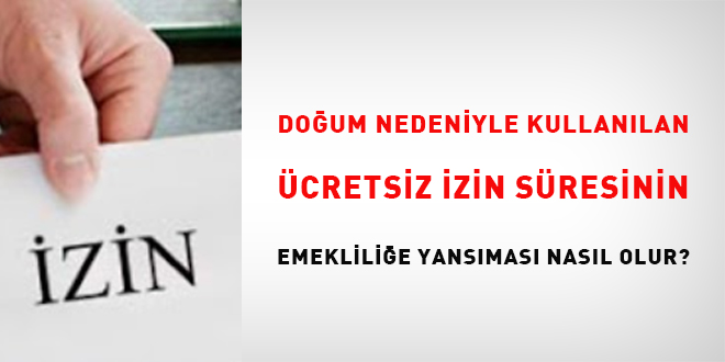 Doğum nedeniyle kullanılan ücretsiz izin süresinin emekliliğe yansıması nasıl olur?