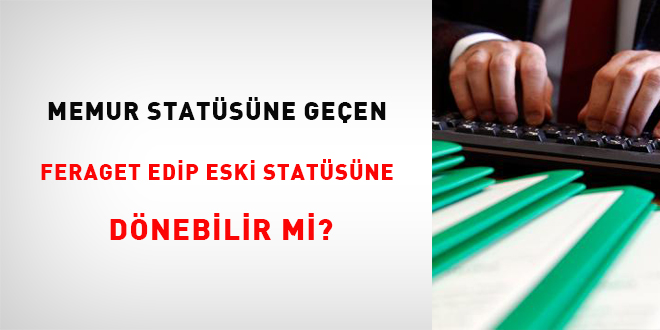Memur statüsüne geçen feragat edip eski statüsüne dönebilir mi?