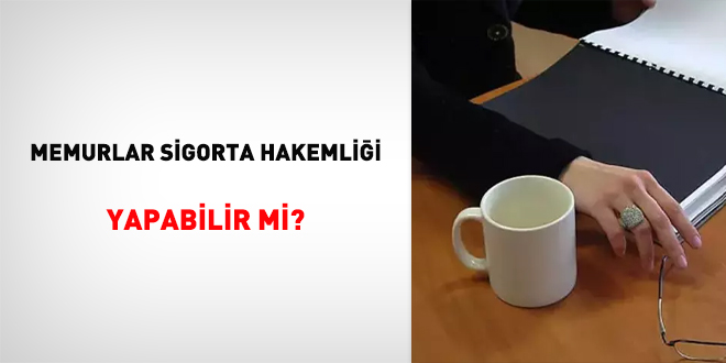 Memurlar Sigorta Hakemliği Yapabilir mi?