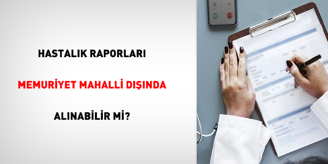 Hastalık Raporları Memuriyet Mahalli Dışında Alınabilir mi?