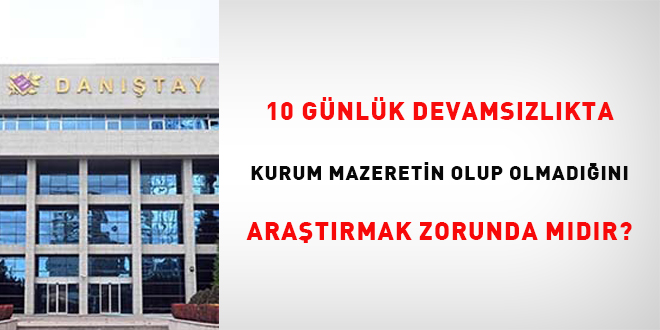 10 gün devamsızlıkta kurum mazeretin olup olmadığını araştırmak zorunda mı?