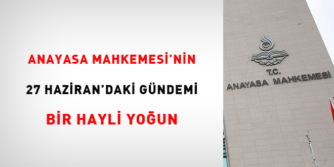 Anayasa Mahkemesinin 27 Haziran'daki gündemi bir hayli yoğun