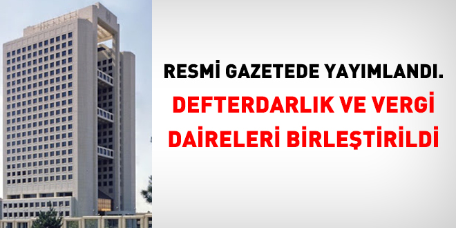 Resmi Gazetede yayımlandı. Defterdarlık ve vergi daireleri birleştirildi