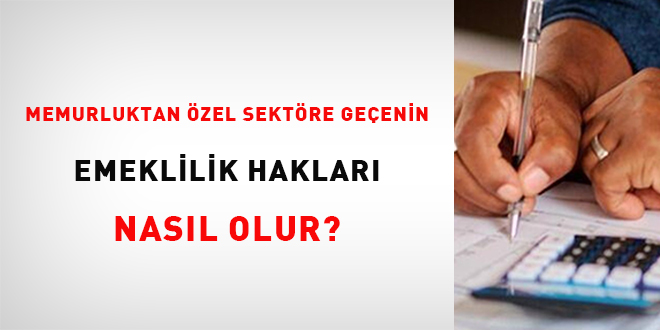 Memurluktan özel sektöre geçenin emeklilik hakları nasıl olur?