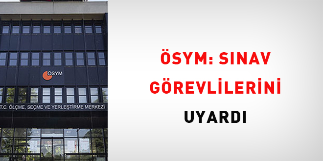 ÖSYM; Sınav Görevlilerini uyardı