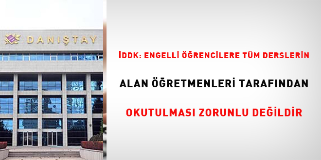 İDDK: Engelli öğrencilere tüm derslerin alan öğretmenleri tarafından okutulması zorunlu değildir