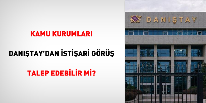 Kamu kurumları Danıştay'dan istişari görüş talep edebilir mi?