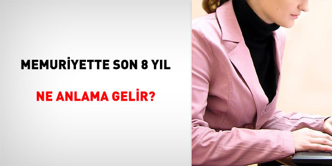 Memuriyette son 8 yıl ne anlama gelir?