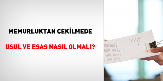 Memurluktan ekilmede usul ve esas nasl olmal?